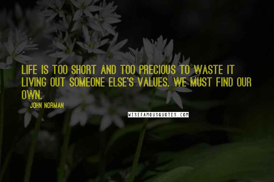 John Norman Quotes: Life is too short and too precious to waste it living out someone else's values. We must find our own.