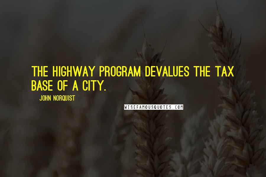 John Norquist Quotes: The highway program devalues the tax base of a city.