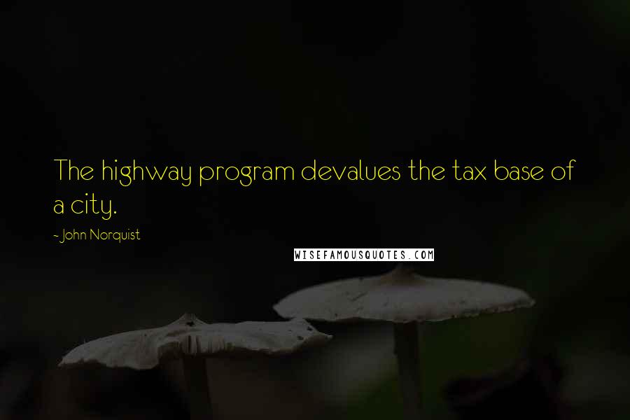 John Norquist Quotes: The highway program devalues the tax base of a city.