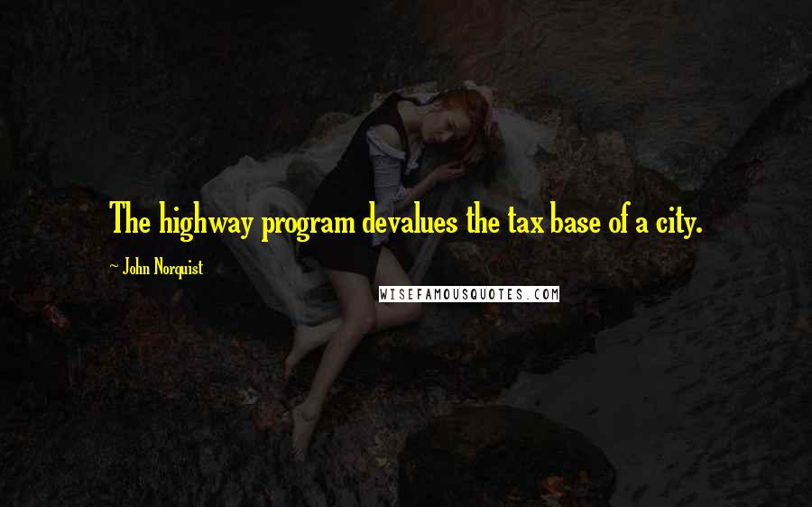 John Norquist Quotes: The highway program devalues the tax base of a city.