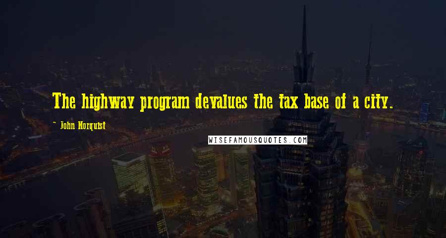 John Norquist Quotes: The highway program devalues the tax base of a city.