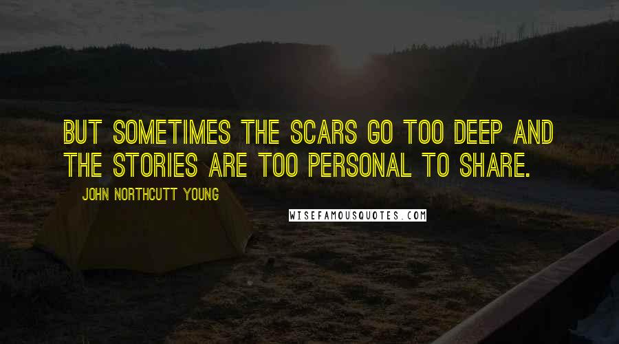 John Northcutt Young Quotes: But sometimes the scars go too deep and the stories are too personal to share.