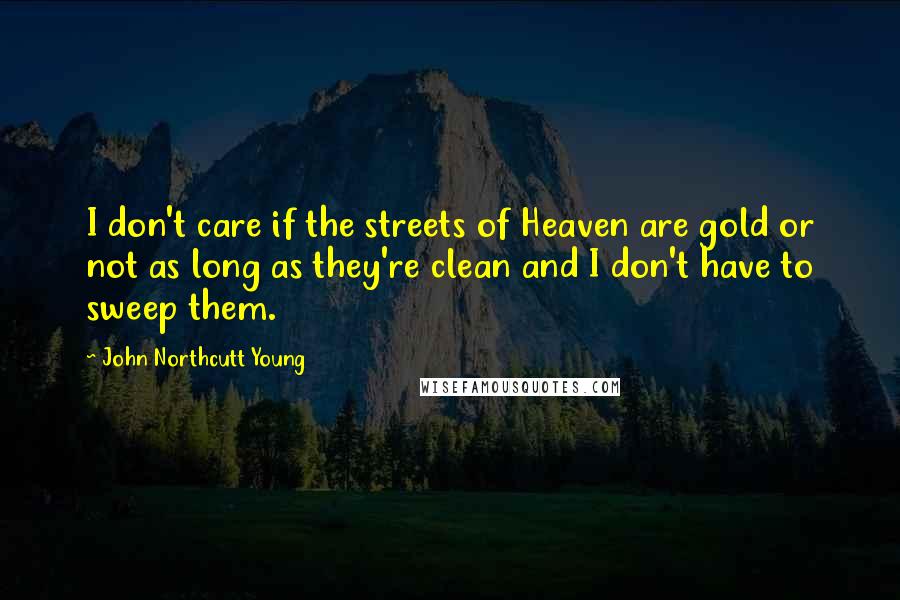 John Northcutt Young Quotes: I don't care if the streets of Heaven are gold or not as long as they're clean and I don't have to sweep them.