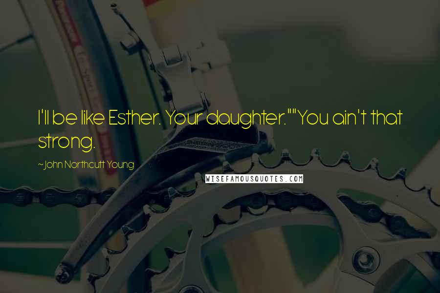 John Northcutt Young Quotes: I'll be like Esther. Your daughter.""You ain't that strong.