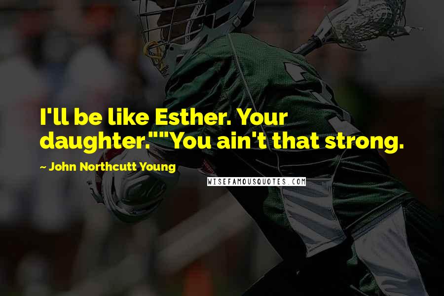 John Northcutt Young Quotes: I'll be like Esther. Your daughter.""You ain't that strong.