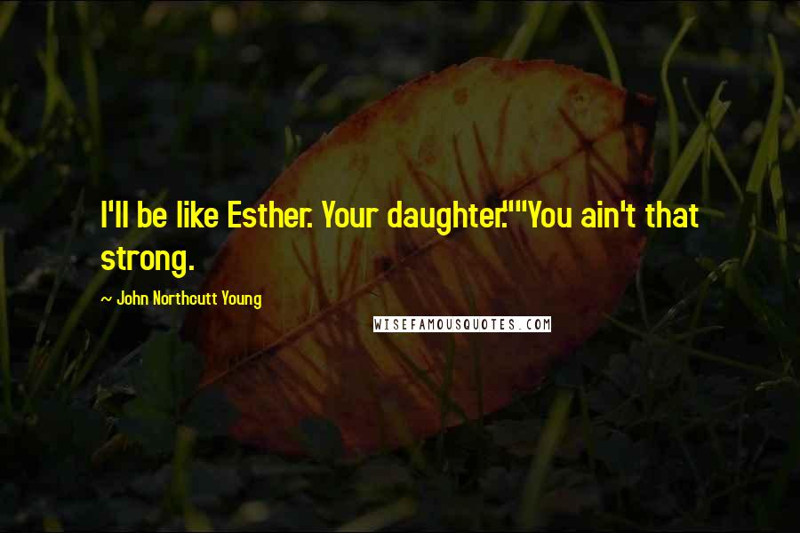 John Northcutt Young Quotes: I'll be like Esther. Your daughter.""You ain't that strong.