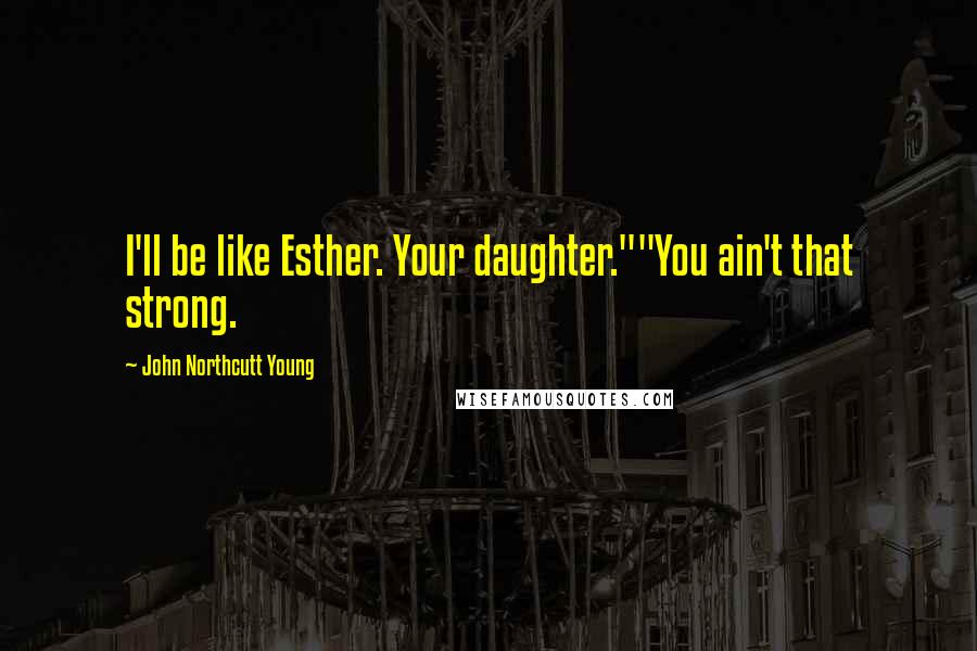 John Northcutt Young Quotes: I'll be like Esther. Your daughter.""You ain't that strong.