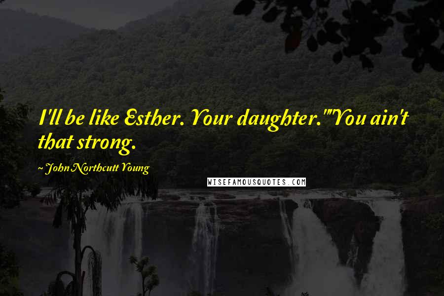 John Northcutt Young Quotes: I'll be like Esther. Your daughter.""You ain't that strong.