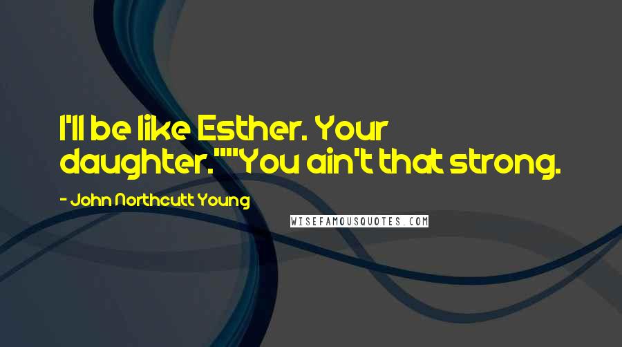 John Northcutt Young Quotes: I'll be like Esther. Your daughter.""You ain't that strong.