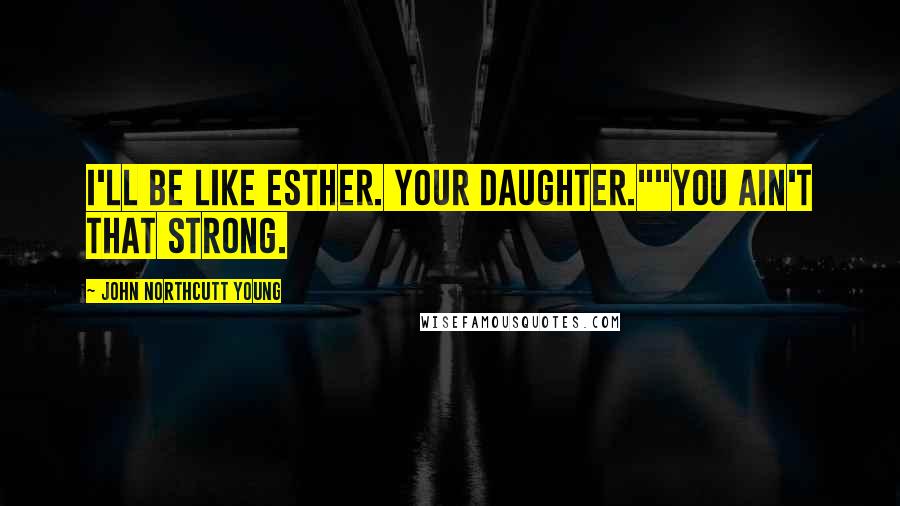 John Northcutt Young Quotes: I'll be like Esther. Your daughter.""You ain't that strong.