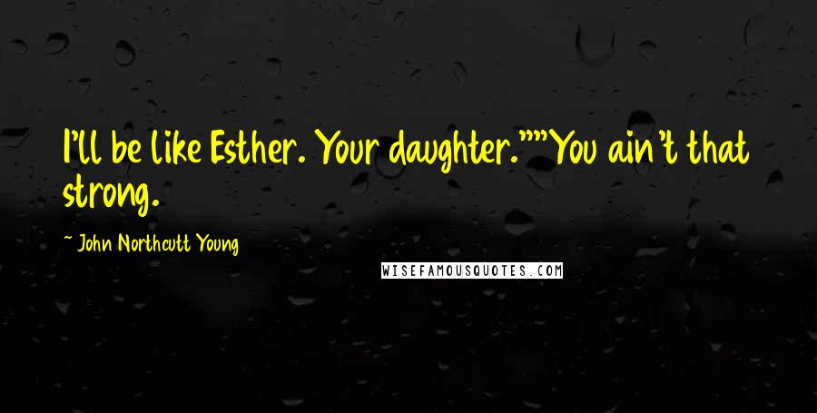 John Northcutt Young Quotes: I'll be like Esther. Your daughter.""You ain't that strong.