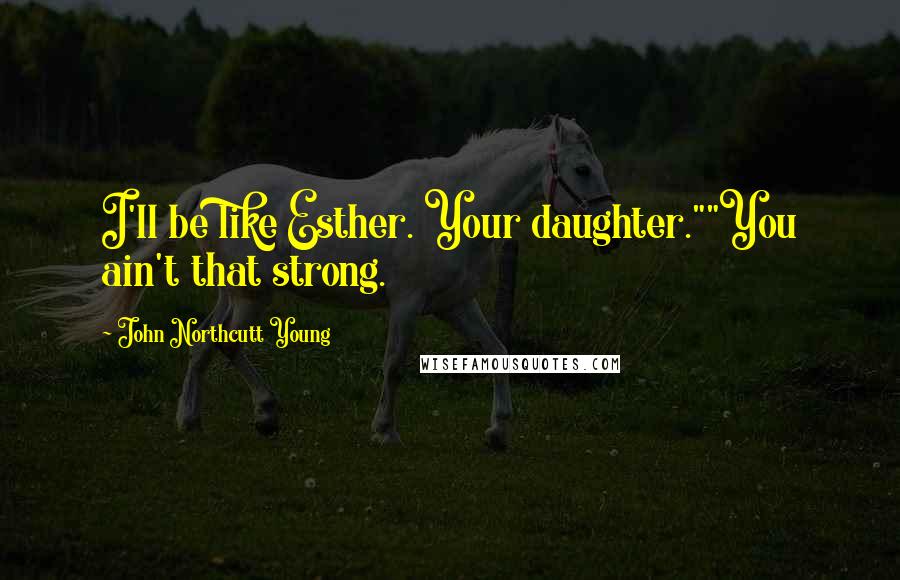 John Northcutt Young Quotes: I'll be like Esther. Your daughter.""You ain't that strong.