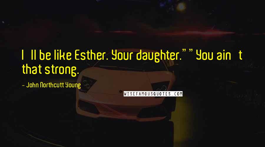 John Northcutt Young Quotes: I'll be like Esther. Your daughter.""You ain't that strong.