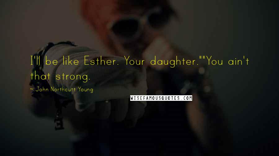 John Northcutt Young Quotes: I'll be like Esther. Your daughter.""You ain't that strong.