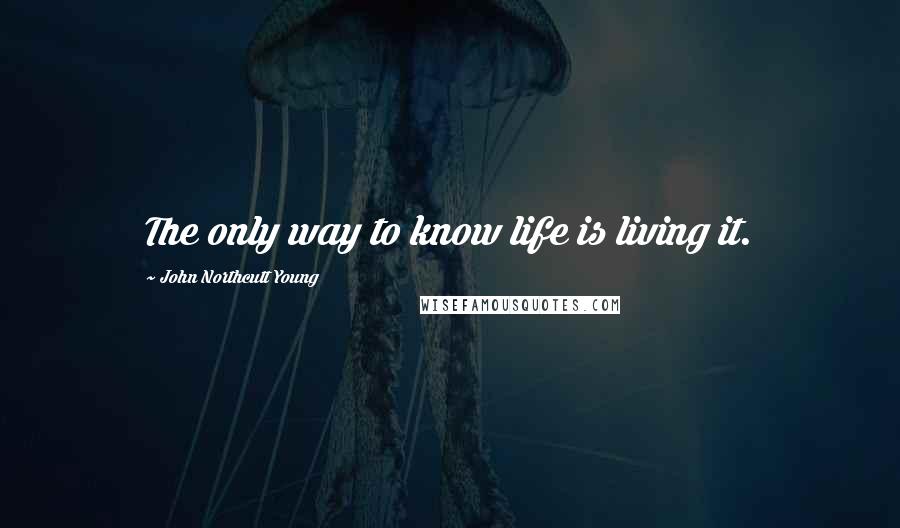 John Northcutt Young Quotes: The only way to know life is living it.