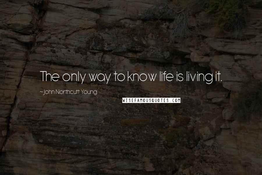 John Northcutt Young Quotes: The only way to know life is living it.