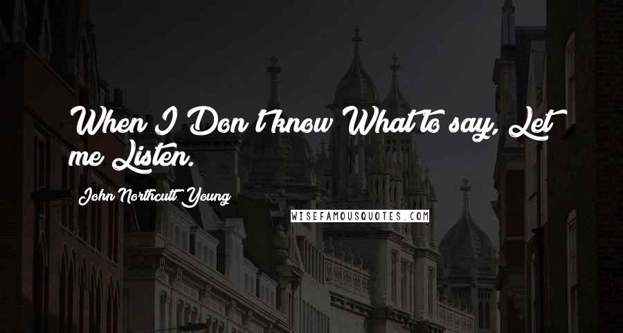 John Northcutt Young Quotes: When I/Don't know/What to say,/Let me/Listen.