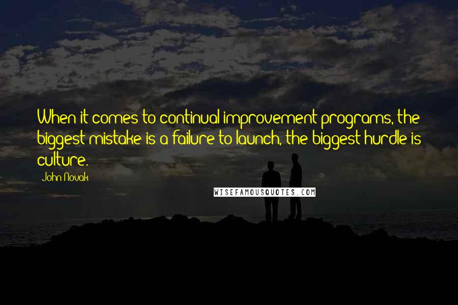John Novak Quotes: When it comes to continual improvement programs, the biggest mistake is a failure to launch, the biggest hurdle is culture.