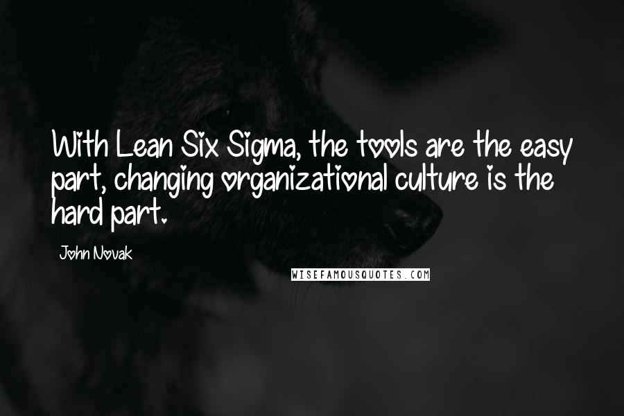 John Novak Quotes: With Lean Six Sigma, the tools are the easy part, changing organizational culture is the hard part.