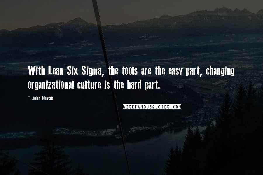 John Novak Quotes: With Lean Six Sigma, the tools are the easy part, changing organizational culture is the hard part.