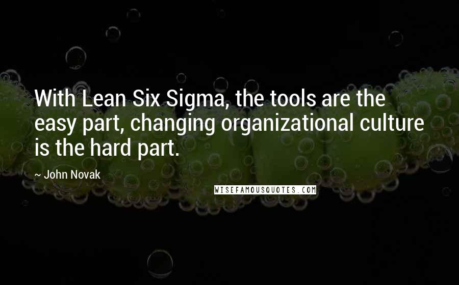 John Novak Quotes: With Lean Six Sigma, the tools are the easy part, changing organizational culture is the hard part.