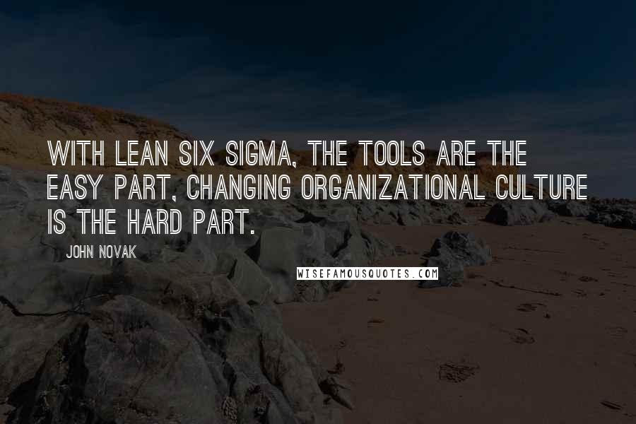 John Novak Quotes: With Lean Six Sigma, the tools are the easy part, changing organizational culture is the hard part.