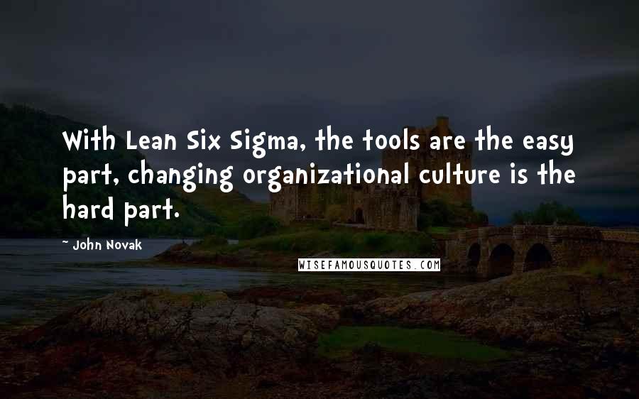 John Novak Quotes: With Lean Six Sigma, the tools are the easy part, changing organizational culture is the hard part.