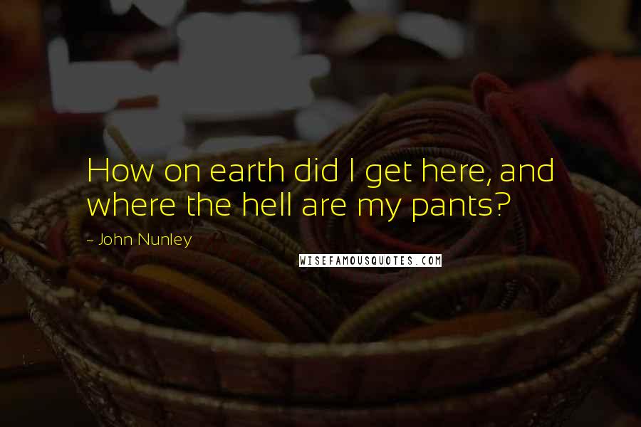 John Nunley Quotes: How on earth did I get here, and where the hell are my pants?
