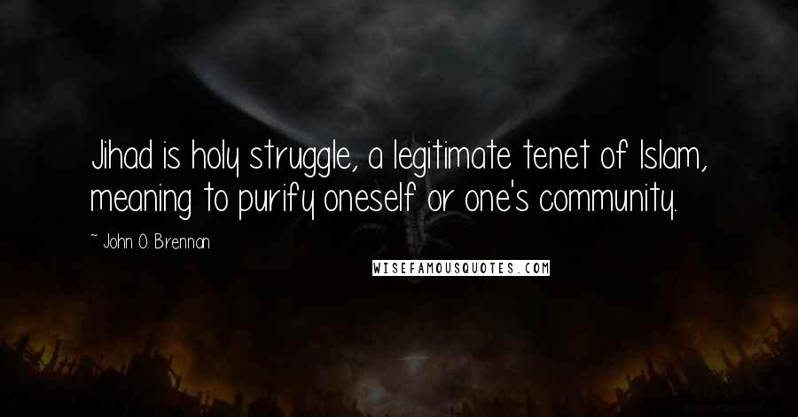 John O. Brennan Quotes: Jihad is holy struggle, a legitimate tenet of Islam, meaning to purify oneself or one's community.