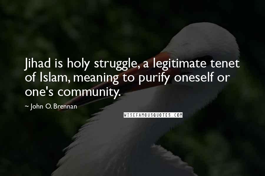 John O. Brennan Quotes: Jihad is holy struggle, a legitimate tenet of Islam, meaning to purify oneself or one's community.