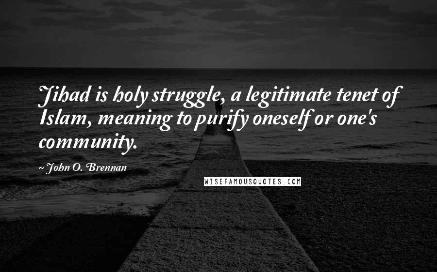 John O. Brennan Quotes: Jihad is holy struggle, a legitimate tenet of Islam, meaning to purify oneself or one's community.