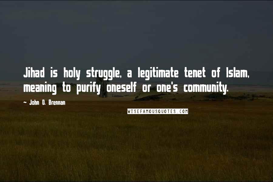 John O. Brennan Quotes: Jihad is holy struggle, a legitimate tenet of Islam, meaning to purify oneself or one's community.