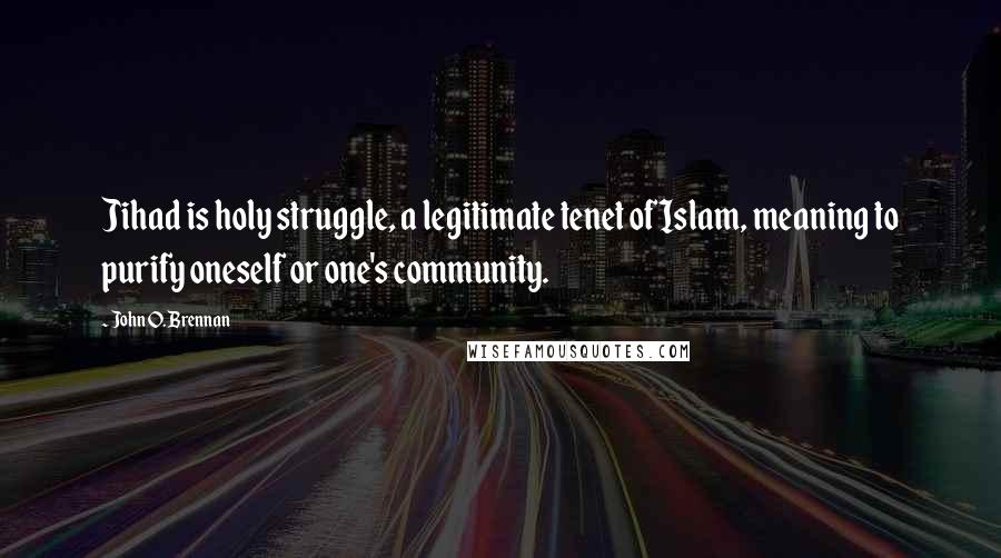 John O. Brennan Quotes: Jihad is holy struggle, a legitimate tenet of Islam, meaning to purify oneself or one's community.