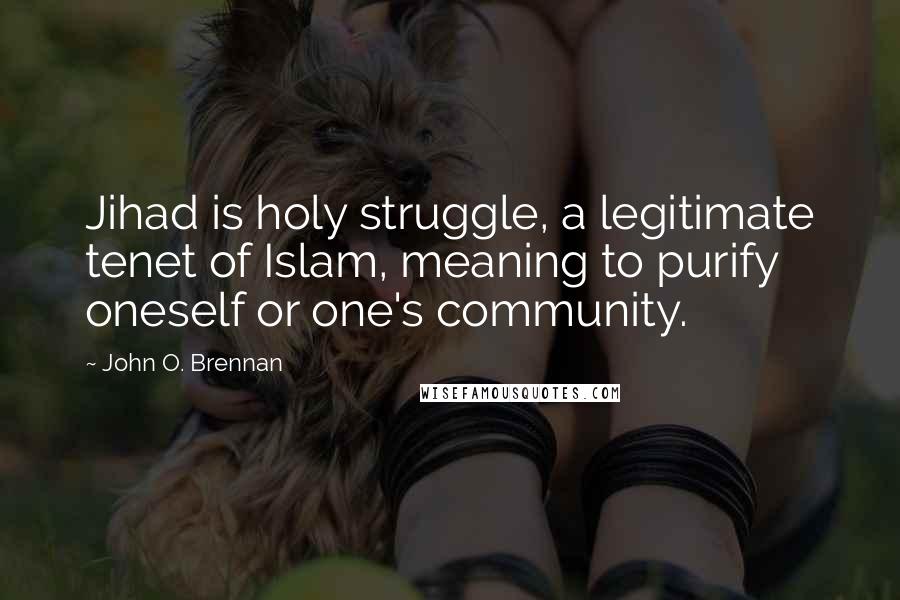 John O. Brennan Quotes: Jihad is holy struggle, a legitimate tenet of Islam, meaning to purify oneself or one's community.