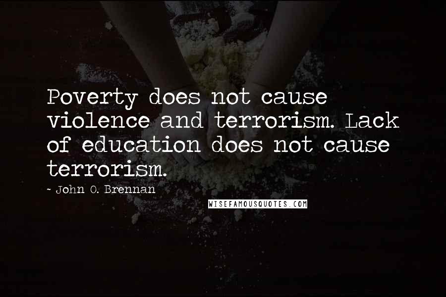 John O. Brennan Quotes: Poverty does not cause violence and terrorism. Lack of education does not cause terrorism.