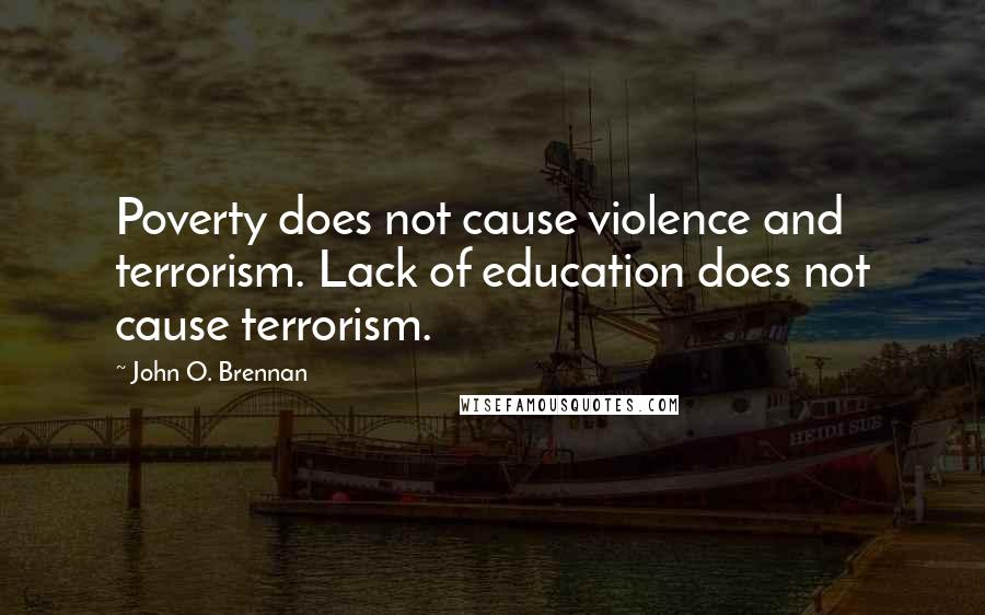 John O. Brennan Quotes: Poverty does not cause violence and terrorism. Lack of education does not cause terrorism.