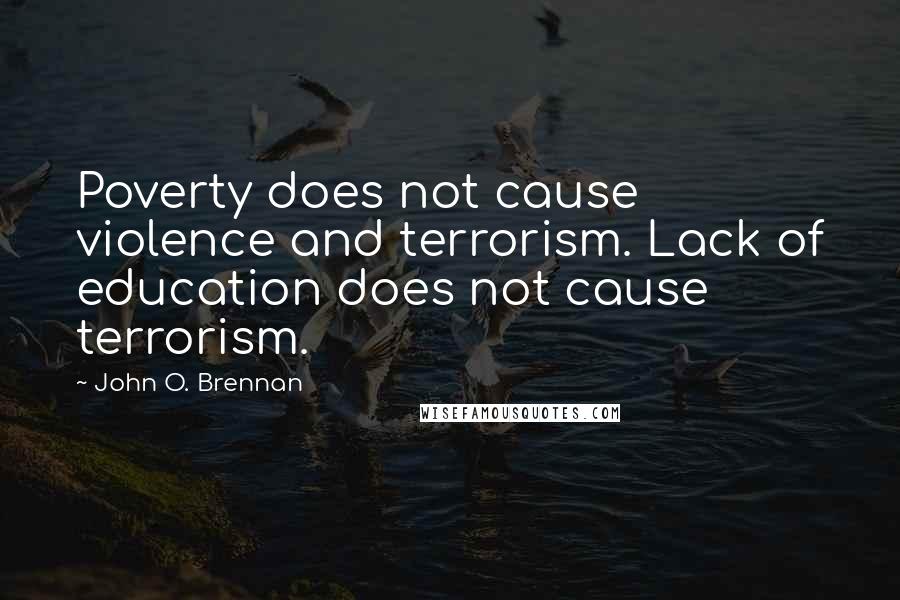 John O. Brennan Quotes: Poverty does not cause violence and terrorism. Lack of education does not cause terrorism.