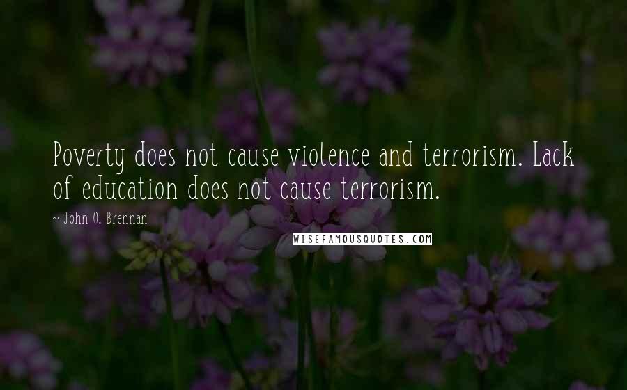 John O. Brennan Quotes: Poverty does not cause violence and terrorism. Lack of education does not cause terrorism.