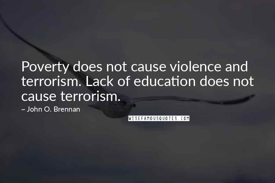 John O. Brennan Quotes: Poverty does not cause violence and terrorism. Lack of education does not cause terrorism.