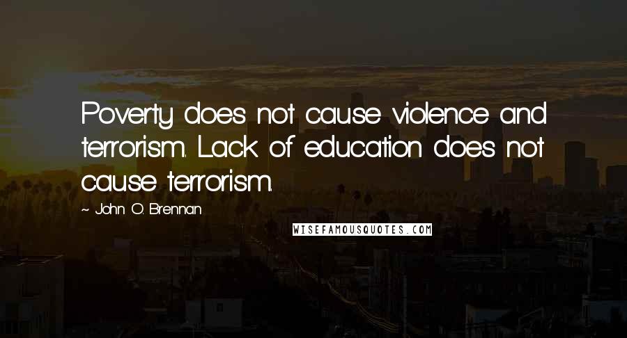 John O. Brennan Quotes: Poverty does not cause violence and terrorism. Lack of education does not cause terrorism.