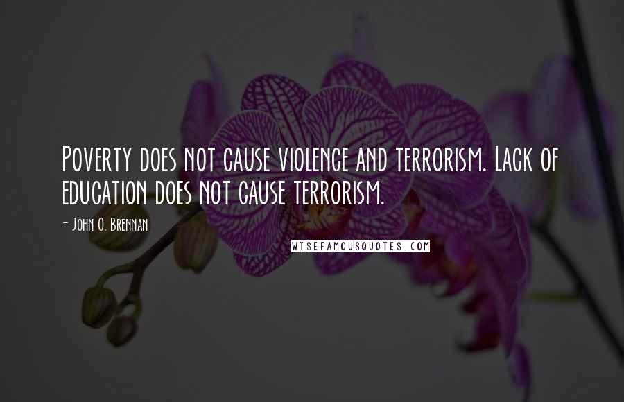 John O. Brennan Quotes: Poverty does not cause violence and terrorism. Lack of education does not cause terrorism.