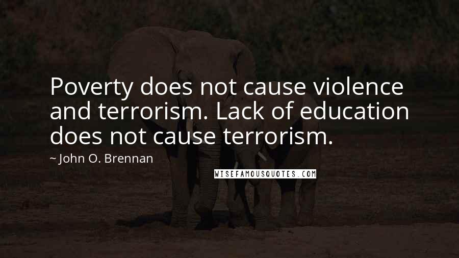 John O. Brennan Quotes: Poverty does not cause violence and terrorism. Lack of education does not cause terrorism.