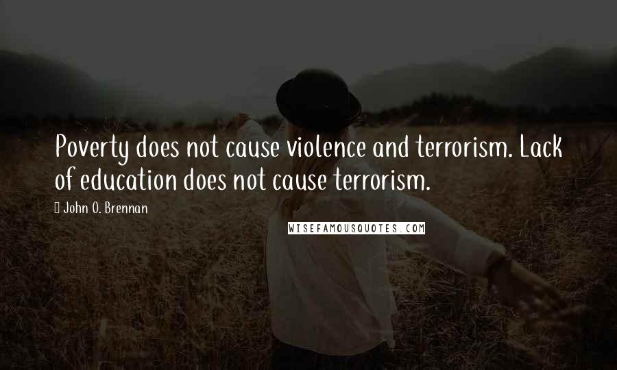 John O. Brennan Quotes: Poverty does not cause violence and terrorism. Lack of education does not cause terrorism.