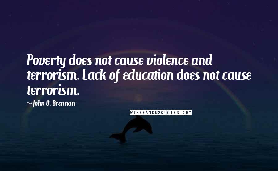 John O. Brennan Quotes: Poverty does not cause violence and terrorism. Lack of education does not cause terrorism.