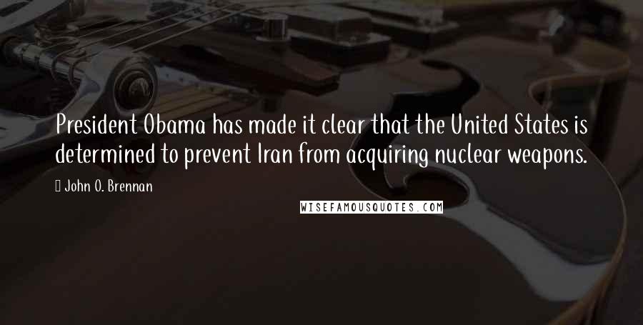 John O. Brennan Quotes: President Obama has made it clear that the United States is determined to prevent Iran from acquiring nuclear weapons.