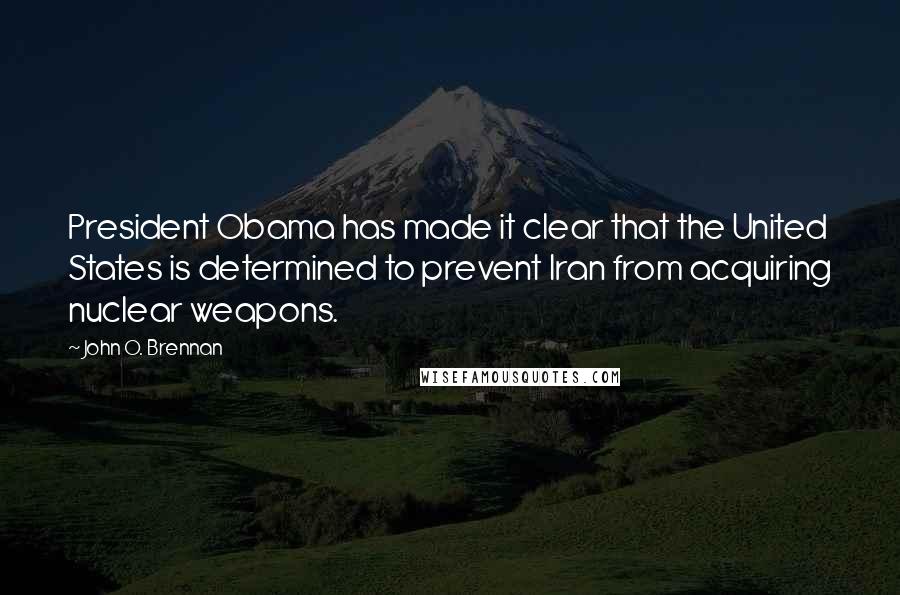 John O. Brennan Quotes: President Obama has made it clear that the United States is determined to prevent Iran from acquiring nuclear weapons.