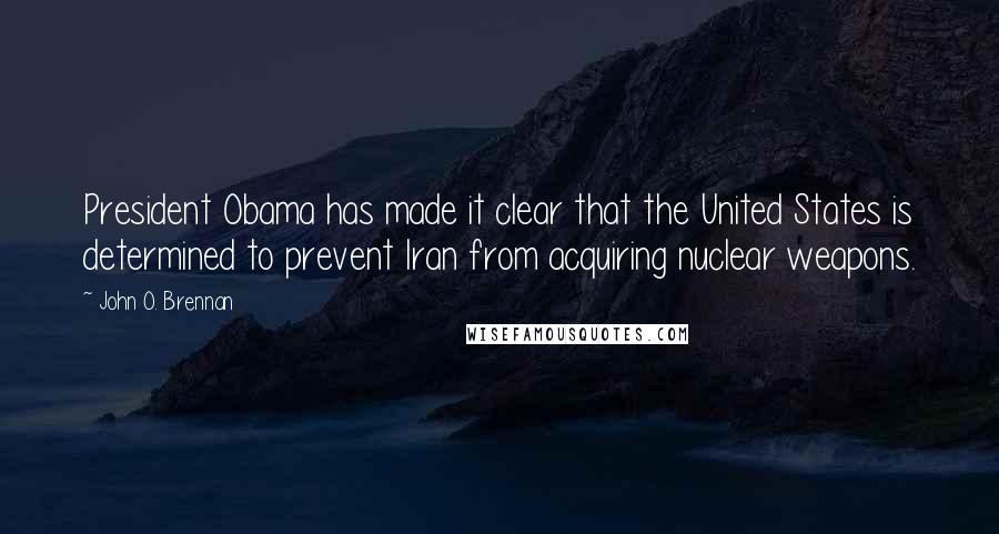 John O. Brennan Quotes: President Obama has made it clear that the United States is determined to prevent Iran from acquiring nuclear weapons.