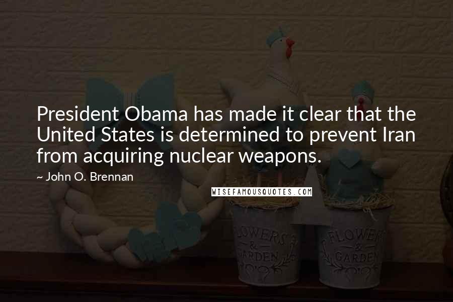 John O. Brennan Quotes: President Obama has made it clear that the United States is determined to prevent Iran from acquiring nuclear weapons.
