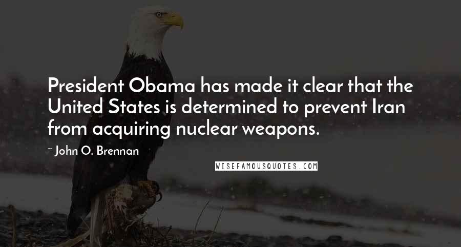 John O. Brennan Quotes: President Obama has made it clear that the United States is determined to prevent Iran from acquiring nuclear weapons.