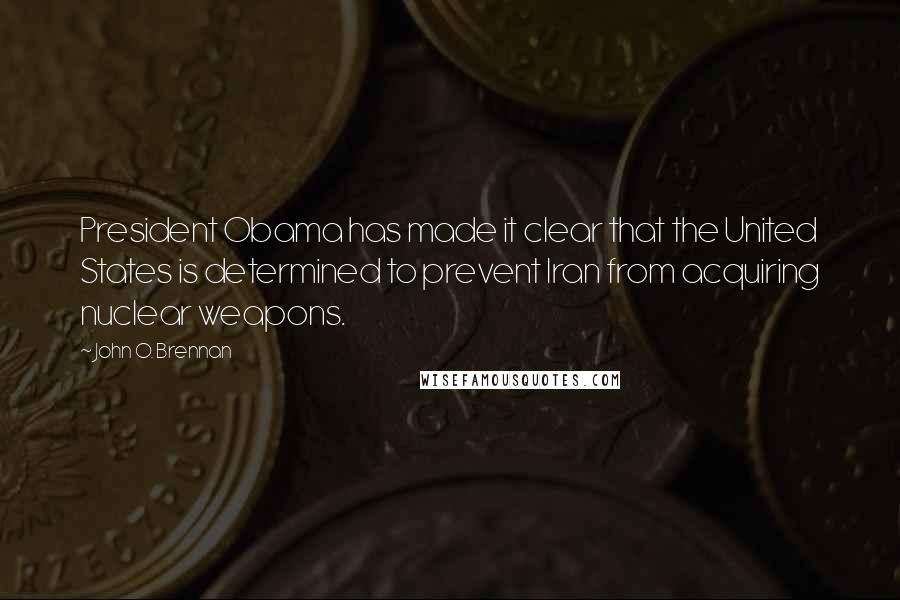 John O. Brennan Quotes: President Obama has made it clear that the United States is determined to prevent Iran from acquiring nuclear weapons.